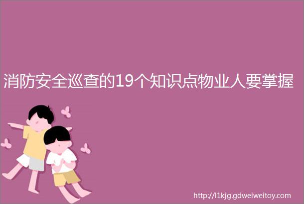 消防安全巡查的19个知识点物业人要掌握