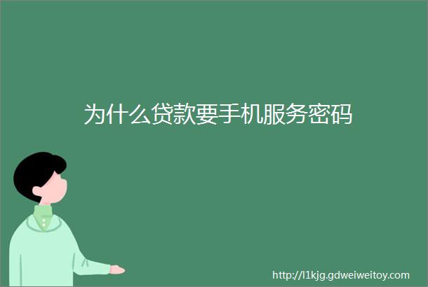 为什么贷款要手机服务密码